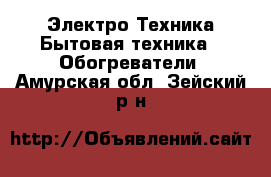 Электро-Техника Бытовая техника - Обогреватели. Амурская обл.,Зейский р-н